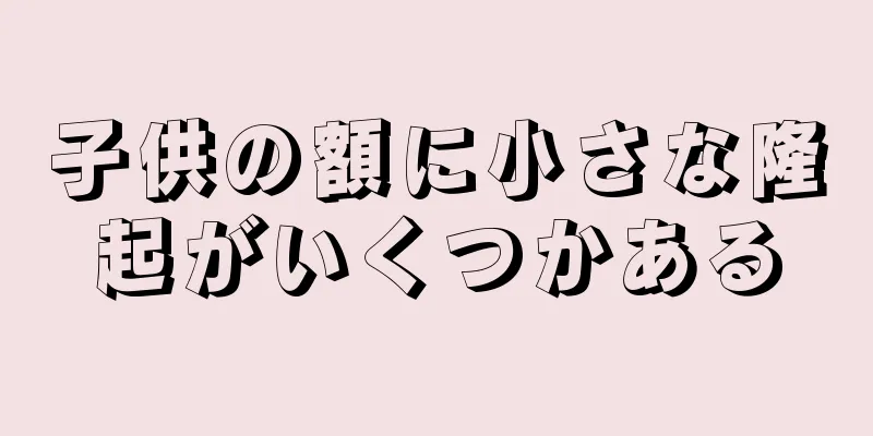 子供の額に小さな隆起がいくつかある