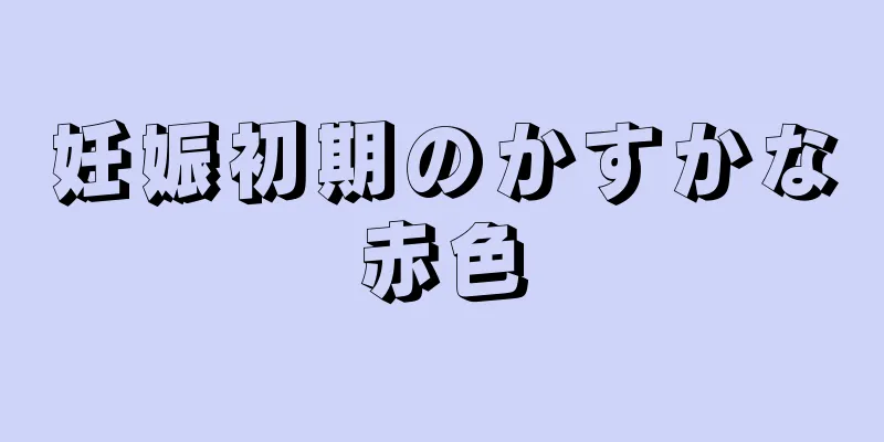 妊娠初期のかすかな赤色