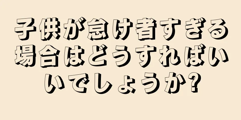 子供が怠け者すぎる場合はどうすればいいでしょうか?