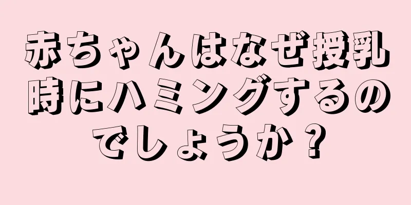 赤ちゃんはなぜ授乳時にハミングするのでしょうか？