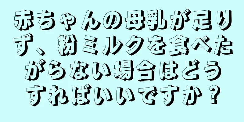 赤ちゃんの母乳が足りず、粉ミルクを食べたがらない場合はどうすればいいですか？