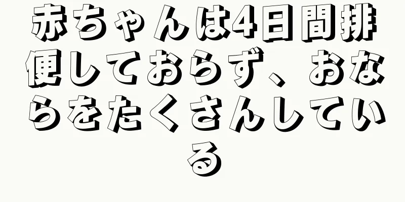 赤ちゃんは4日間排便しておらず、おならをたくさんしている