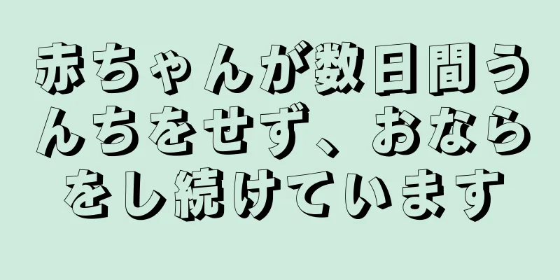 赤ちゃんが数日間うんちをせず、おならをし続けています