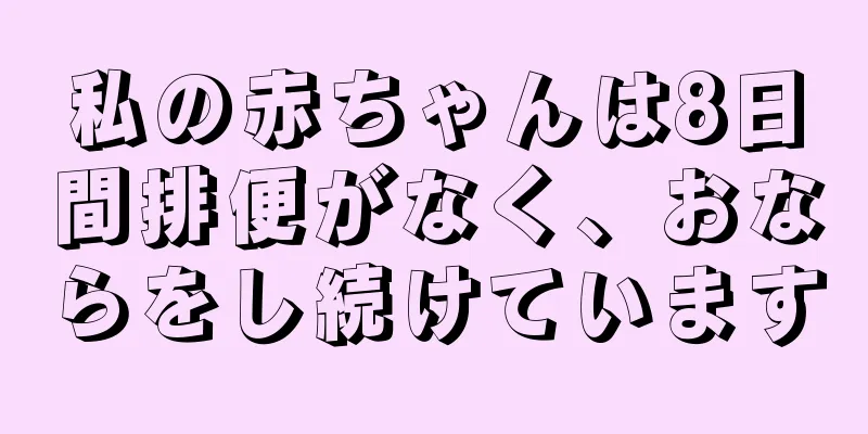 私の赤ちゃんは8日間排便がなく、おならをし続けています