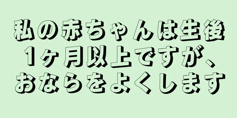 私の赤ちゃんは生後1ヶ月以上ですが、おならをよくします