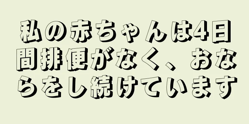 私の赤ちゃんは4日間排便がなく、おならをし続けています