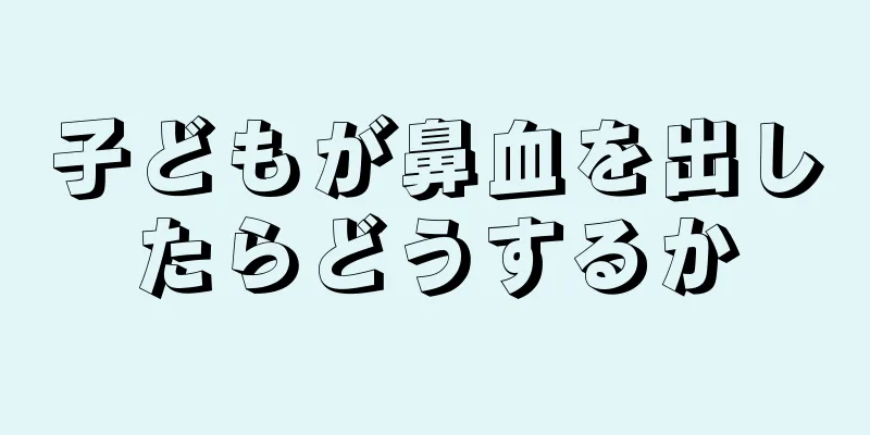 子どもが鼻血を出したらどうするか