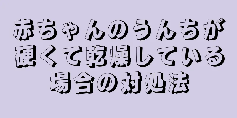 赤ちゃんのうんちが硬くて乾燥している場合の対処法