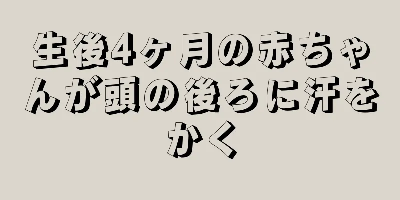 生後4ヶ月の赤ちゃんが頭の後ろに汗をかく