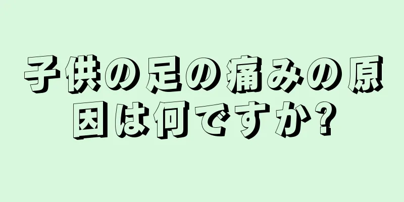 子供の足の痛みの原因は何ですか?