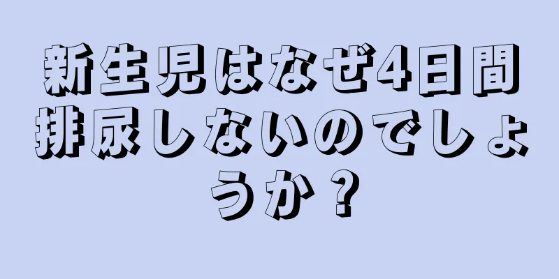新生児はなぜ4日間排尿しないのでしょうか？