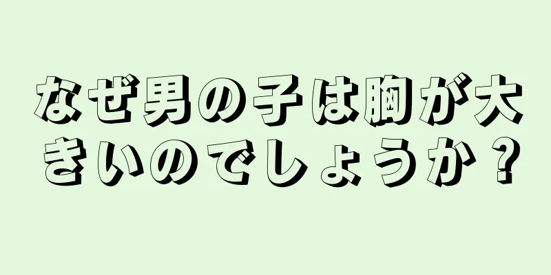 なぜ男の子は胸が大きいのでしょうか？
