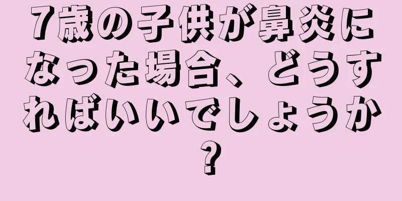 7歳の子供が鼻炎になった場合、どうすればいいでしょうか？