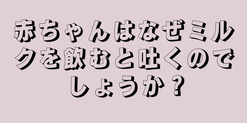 赤ちゃんはなぜミルクを飲むと吐くのでしょうか？
