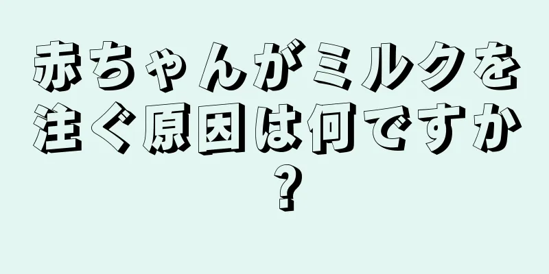 赤ちゃんがミルクを注ぐ原因は何ですか？