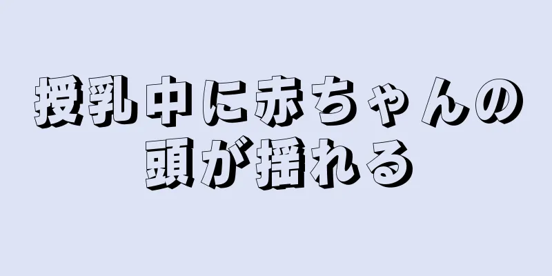 授乳中に赤ちゃんの頭が揺れる