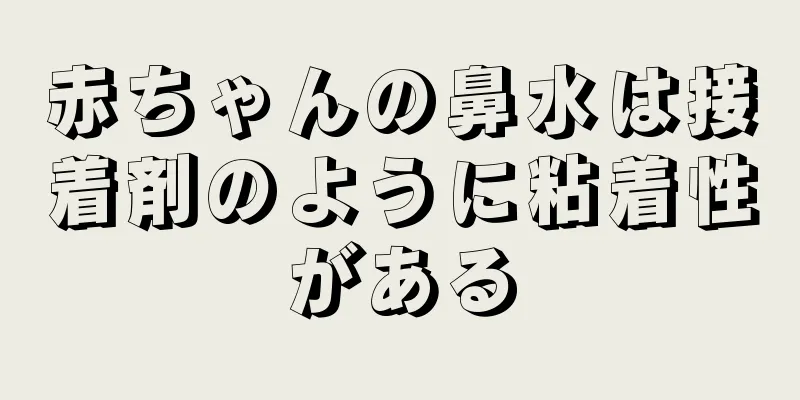 赤ちゃんの鼻水は接着剤のように粘着性がある