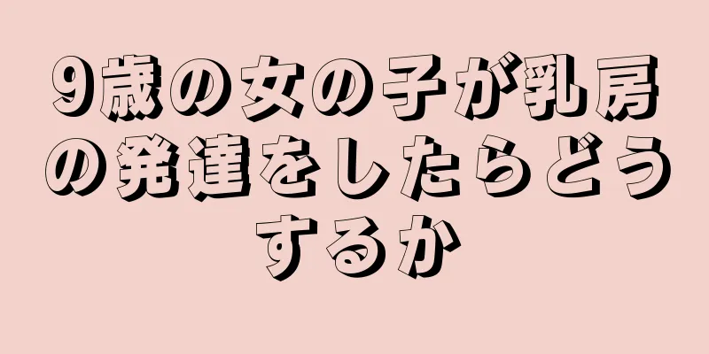 9歳の女の子が乳房の発達をしたらどうするか