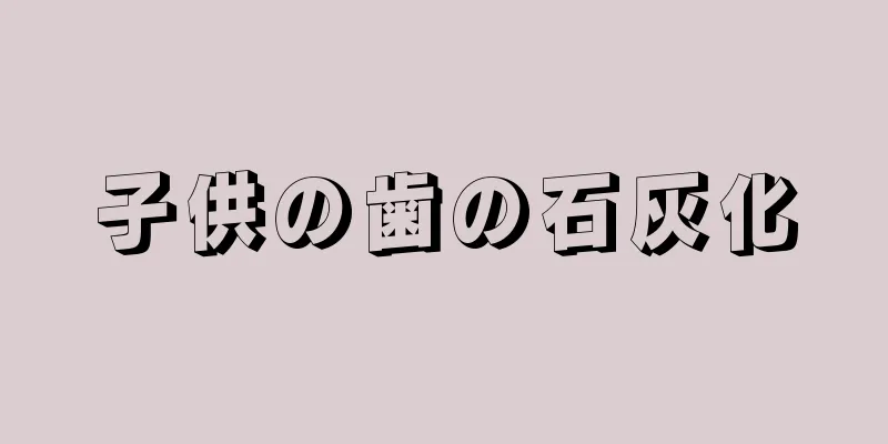 子供の歯の石灰化