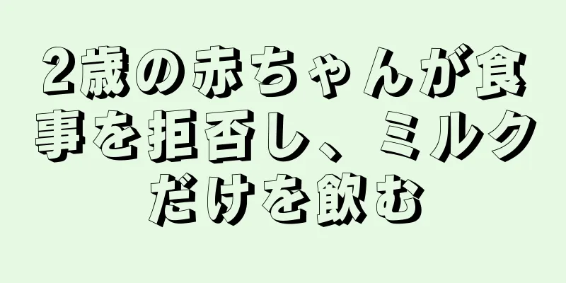2歳の赤ちゃんが食事を拒否し、ミルクだけを飲む