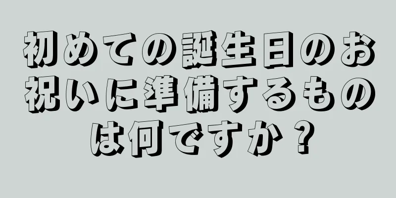 初めての誕生日のお祝いに準備するものは何ですか？