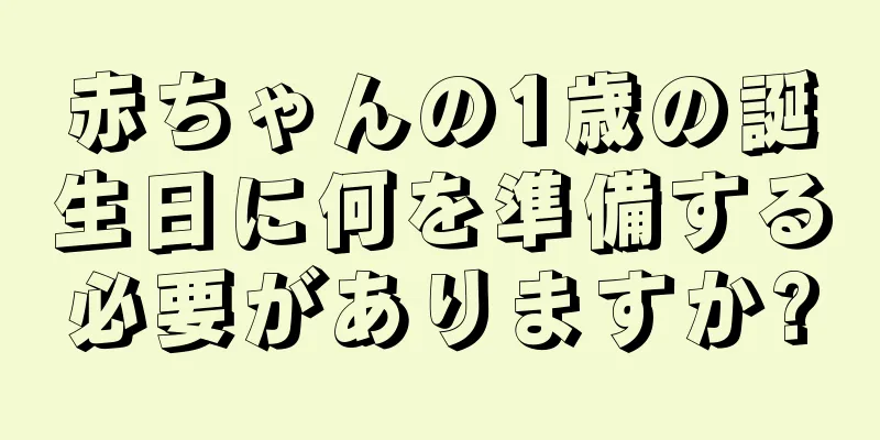 赤ちゃんの1歳の誕生日に何を準備する必要がありますか?