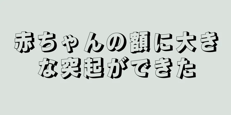 赤ちゃんの額に大きな突起ができた