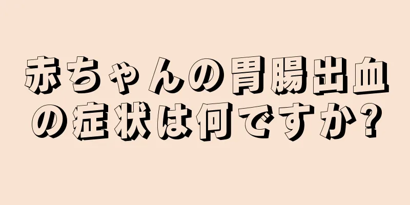 赤ちゃんの胃腸出血の症状は何ですか?