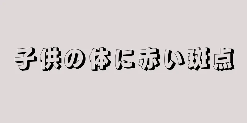 子供の体に赤い斑点