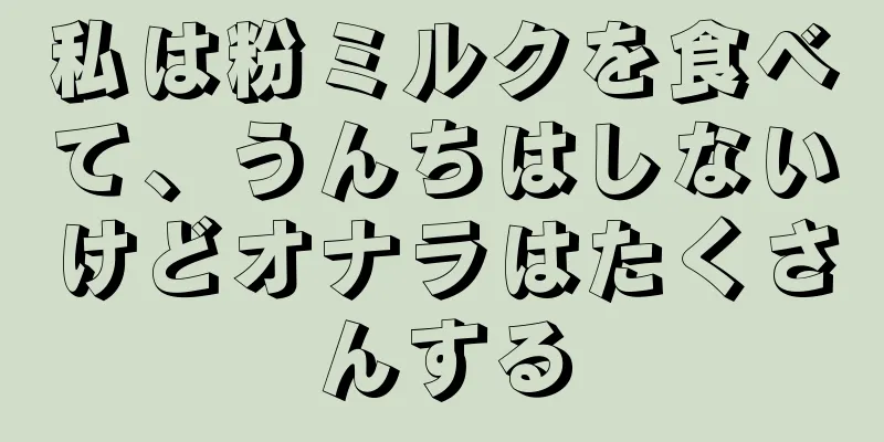 私は粉ミルクを食べて、うんちはしないけどオナラはたくさんする