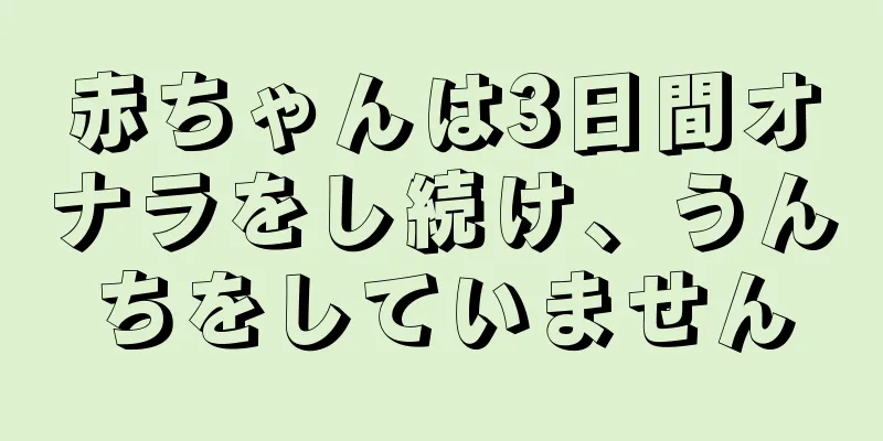 赤ちゃんは3日間オナラをし続け、うんちをしていません