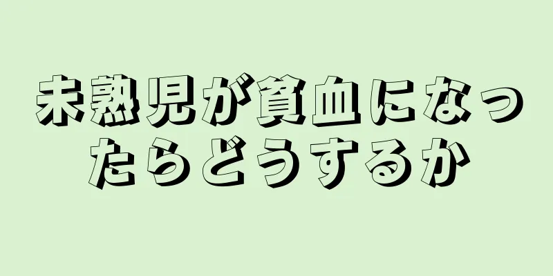 未熟児が貧血になったらどうするか