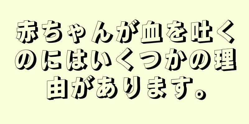 赤ちゃんが血を吐くのにはいくつかの理由があります。