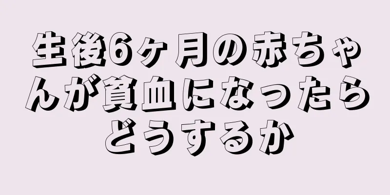 生後6ヶ月の赤ちゃんが貧血になったらどうするか