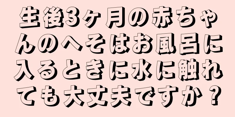 生後3ヶ月の赤ちゃんのへそはお風呂に入るときに水に触れても大丈夫ですか？