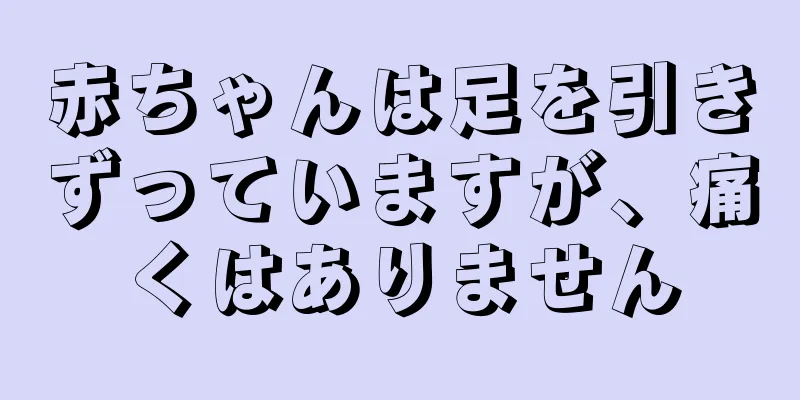 赤ちゃんは足を引きずっていますが、痛くはありません