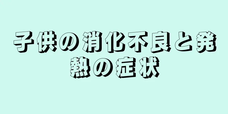 子供の消化不良と発熱の症状