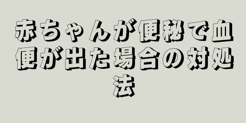 赤ちゃんが便秘で血便が出た場合の対処法