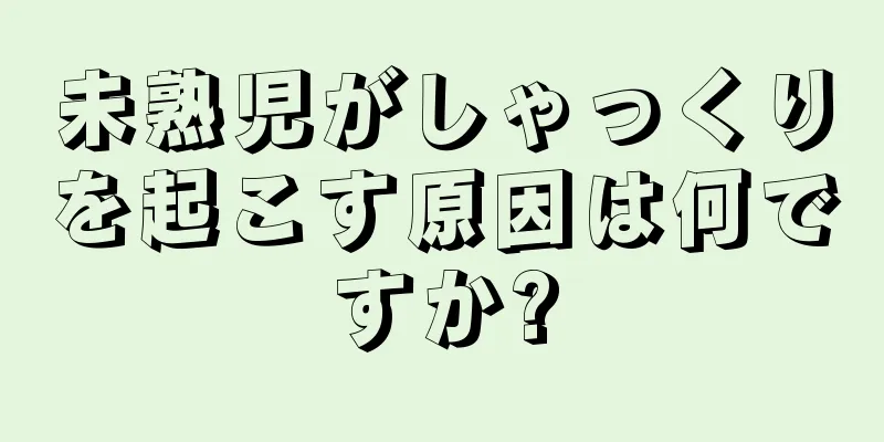 未熟児がしゃっくりを起こす原因は何ですか?