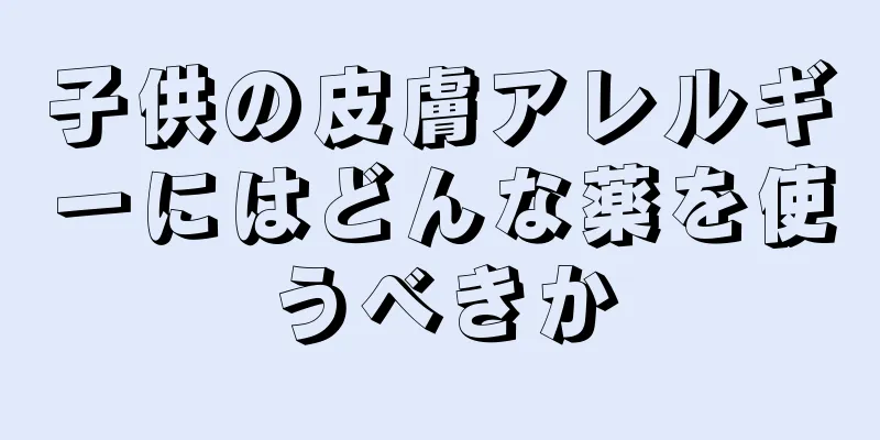 子供の皮膚アレルギーにはどんな薬を使うべきか