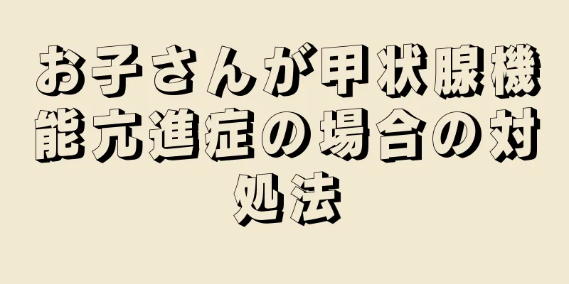 お子さんが甲状腺機能亢進症の場合の対処法