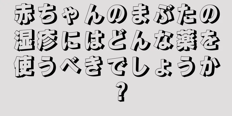 赤ちゃんのまぶたの湿疹にはどんな薬を使うべきでしょうか？