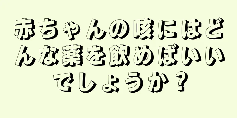 赤ちゃんの咳にはどんな薬を飲めばいいでしょうか？