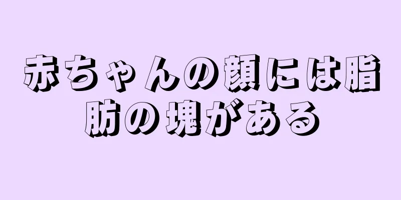 赤ちゃんの顔には脂肪の塊がある