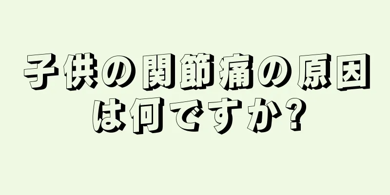 子供の関節痛の原因は何ですか?