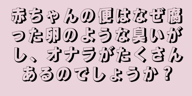 赤ちゃんの便はなぜ腐った卵のような臭いがし、オナラがたくさんあるのでしょうか？