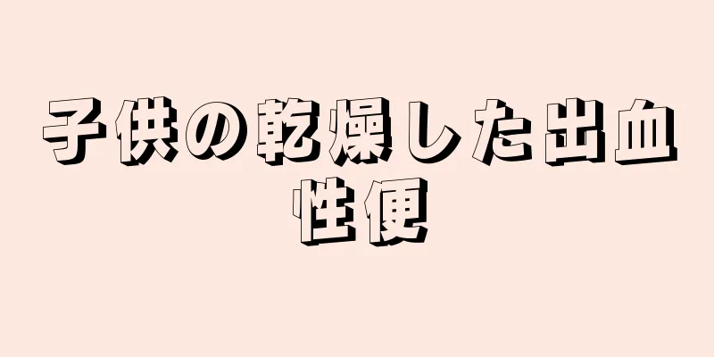 子供の乾燥した出血性便
