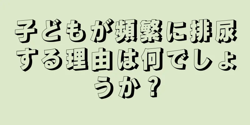 子どもが頻繁に排尿する理由は何でしょうか？