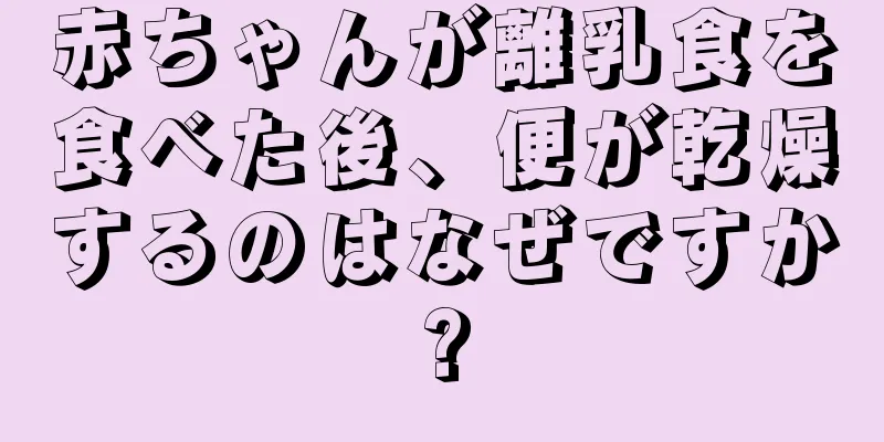 赤ちゃんが離乳食を食べた後、便が乾燥するのはなぜですか?