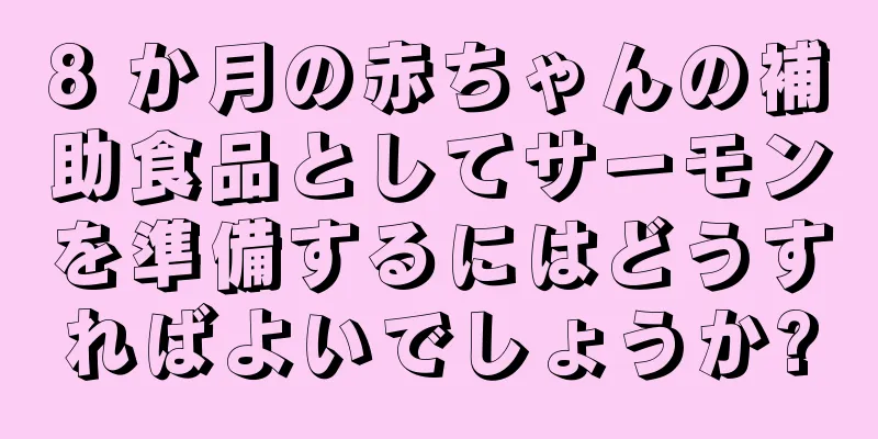 8 か月の赤ちゃんの補助食品としてサーモンを準備するにはどうすればよいでしょうか?